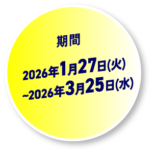 期間：2026年1月27日火曜日〜2026年3月25日水曜日