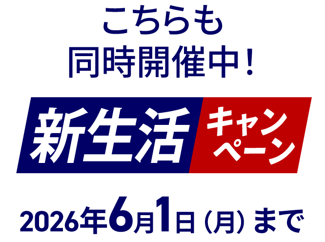 こちらも同時開催中！新生活キャンペーン2026年6月1日（月）まで