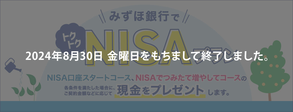 みずほ銀行でトクトクNISAプラン NISA口座スタートコース、NISAでつみたて増やしてコースの各条件を満たした場合に、ご契約金額などに応じて現金をプレゼントします。