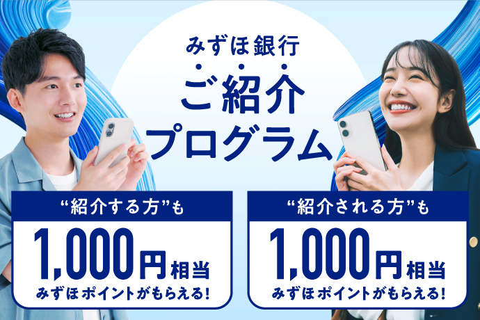 みずほ銀行ご紹介プログラム 「紹介する方」も1,000円相当みずほポイントがもらえる! 「紹介される方」も1,000円相当みずほポイントがもらえる!