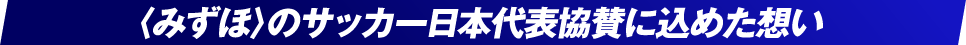 〈みずほ〉のサッカー日本代表協賛に込めた想い