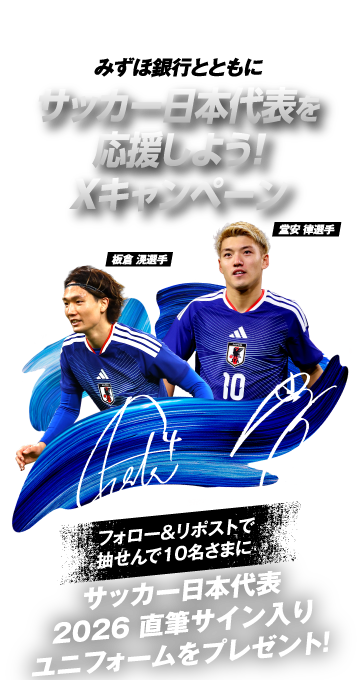 みずほ銀行の口座をお持ちの方も全員参加できる みずほ銀行とともにサッカー日本代表を応援しよう！ Xキャンペーン 板倉滉選手、堂安律選手 フォロー&リポストで抽せん10名さまに サッカー日本代表 2026 直筆サイン入りユニフォームをプレゼント！