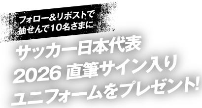フォロー&リポストで抽せん10名さまに サッカー日本代表 2026 直筆サイン入りユニフォームをプレゼント！