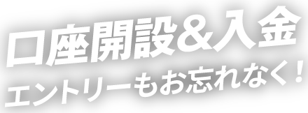 口座開設&入金 エントリーもお忘れなく!