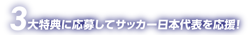 要エントリー 3大特典に応募してサッカー日本代表を応援!