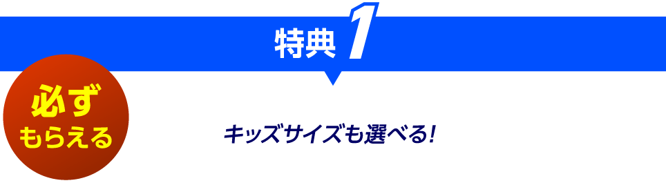 特典1 必ずもらえる キッズサイズも選べる!