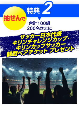特典2 抽せんで 合計100組200名さまに サッカー日本代表キリンチャレンジカップ キリンカップサッカー観戦ペアチケット プレゼント