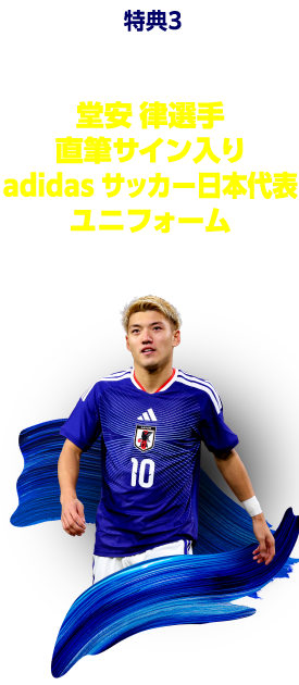 特典3 抽せんで1名さまに堂安 律選手直筆サイン入りadidas サッカー日本代表 ユニフォームをプレゼント！