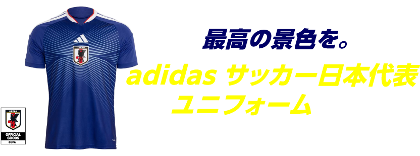 最高の景色を。adidas サッカー日本代表 ユニフォームを手に、日本代表を応援しよう。