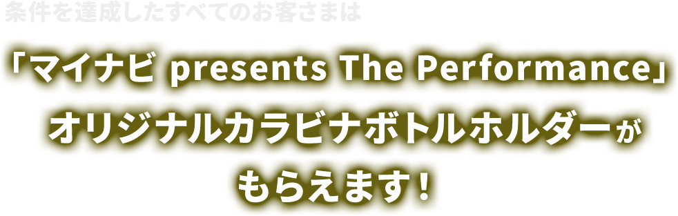 条件を達成したすべてのお客さまは、抽せんに当たっても外れても、「マイナビ presents The Performance」オリジナルカラビナボトルホルダーがもらえます！
