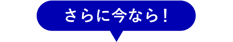 さらに今なら!