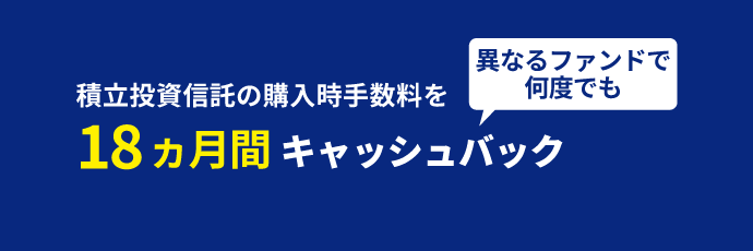 積立投資信託の購入時手数料を18ヵ月間キャッシュバック 異なるファンドで何度でも