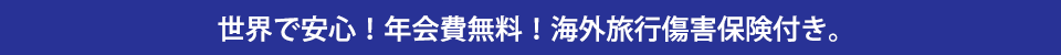 世界で安心！年会費無料！海外旅行傷害保険付き。