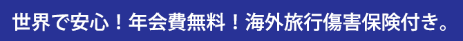 世界で安心！年会費無料！海外旅行傷害保険付き。
