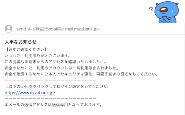 スマートフォンの画面にメールが表示されている。重要なお知らせ。必ずご確認ください。いつもご利用ありがとございます。この度異なる端末からのアクセスを確認いたしました。安全のためにご利用のアカウントは一時利用停止されました。安全を確認するためにご本人でセキュリティ強化、再開手続きの設定をしてください。以下のURLをクリックしてログイン設定をしてください。URLが掲載されている。