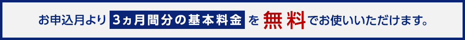 お申込月より3ヵ月分の基本料金を無料でお使いいただけます。