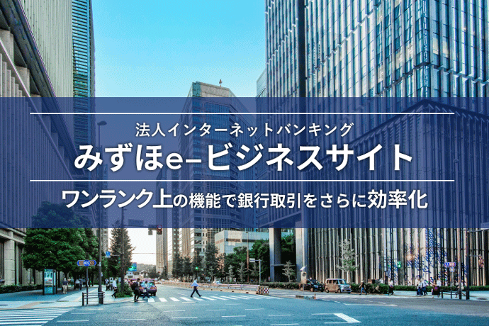 法人インターネットバンキング みずほe-ビジネスサイト ワンランク上の機能で銀行取引をさらに効率化