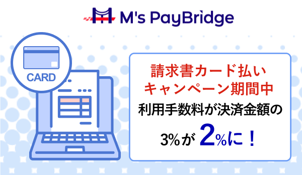 M's PayBridge 請求書カード払いキャンペーン期間中 利用手数料が決済金額の3％が2％に！
