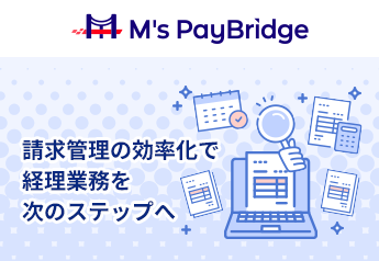 M's PayBridge 請求管理の効率化で経理業務を次のステップへ