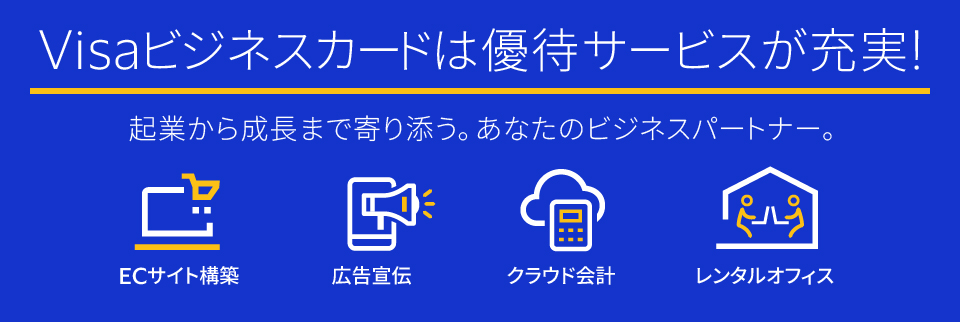 Visaビジネスカードは優待サービスが充実！ 起業から成長まで寄り添う。あなたのビジネスパートナー。 ECサイト構築 広告宣伝 クラウド会計 レンタルオフィス