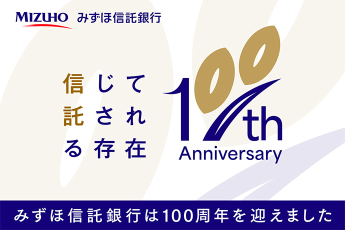 みずほ信託銀行 信じて託される存在 100th Anniversary みずほ信託銀行は100周年を迎えました