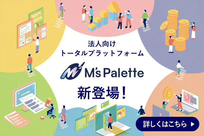 法人向けトータルプラットフォーム M's Palette 新登場！ 詳しくはこちら