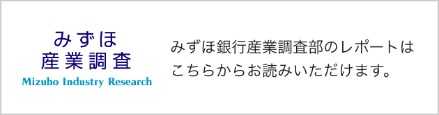 みずほ産業調査 みずほ銀行産業調査部のレポートはこちらからお読みいただけます。