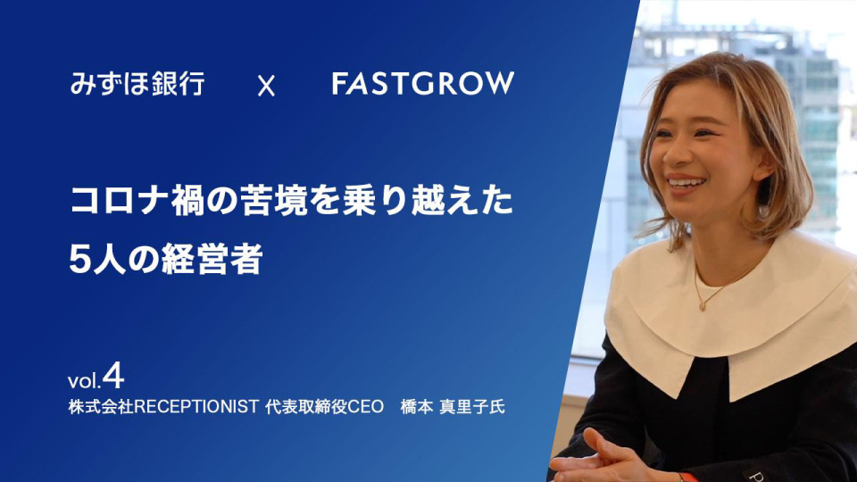 みずほ銀行×FASTGROW コロナ禍の苦境を乗り越えた5人の経営者 vol.4 株式会社RECEPTIONIST 代表取締役CEO 橋本 真里子氏