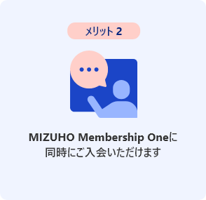 メリット2 MIZUHO Membership Oneに同時にご入会いただけます