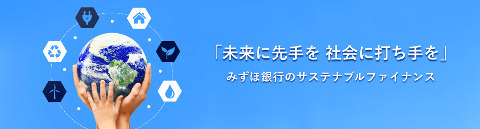 「未来に先手を 社会に打ち手を」 みずほ銀行のサステナブルファイナンス
