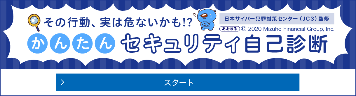 その行動、実は危ないかも！？ 日本サイバー犯罪対策センター（JC3）監修 かんたんセキュリティ自己診断 スタート