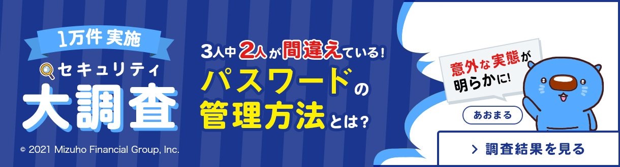 1万件 実施 セキュリティ大調査 3人中2人が間違えている！ パスワードの管理方法とは？ 意外な実態が明らかに！ 調査結果を見る