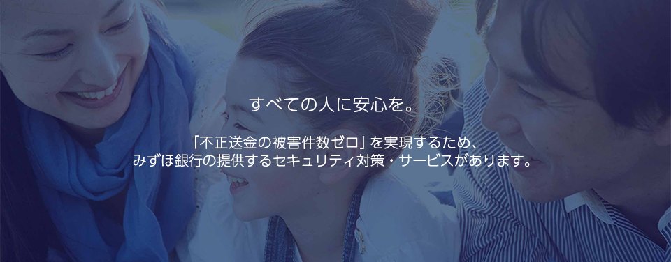 すべての人に安心を。「不正送金の被害件数ゼロ」を実現するため、みずほ銀行の提供するセキュリティ対策・サービスがあります。