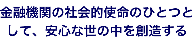 金融機関の社会的使命のひとつとして、安心な世の中を創造する