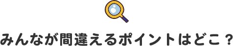 みんなが間違えるポイントはどこ?
