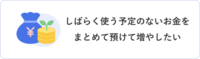 しばらく使う予定のないお金をまとめて預けて増やしたい