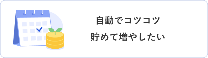 自動でコツコツ貯めて増やしたい
