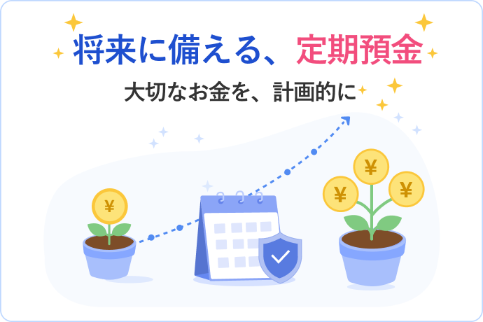 将来に備える、定期預金 大切なお金を、計画的に