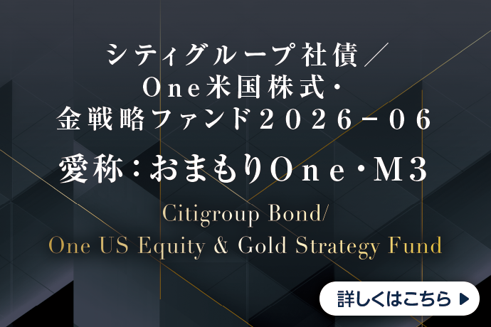 シティグループ社債/One米国株式・金戦略ファンド2026-06 愛称:おまもりOne・M3 Citigroup Bond/One US Equity & Gold Strategy Fund 詳しくはこちら