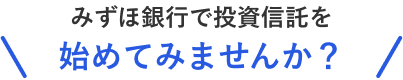 みずほ銀行で投資信託を初めてみませんか？