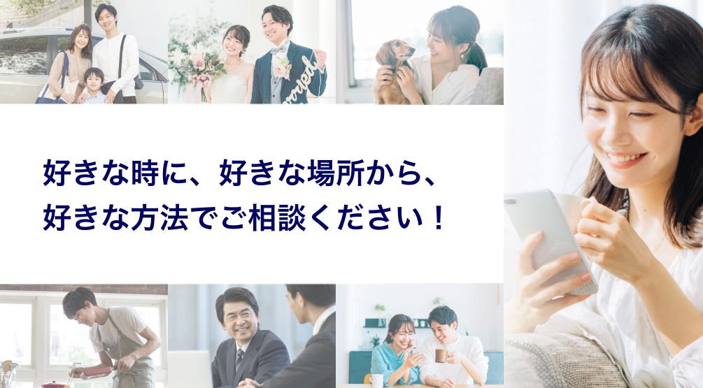 好きな時に、好きな場所から、好きな方法でご相談ください!