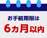 お手続期限は6ヶ月以内