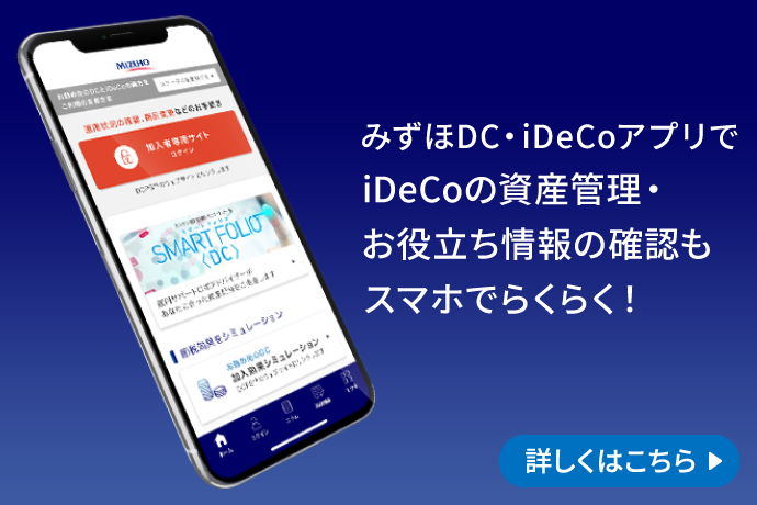 みずほDC・iDeCoアプリでiDeCoの資産管理・お役立ち情報の確認もスマホでらくらく！ 詳しくはこちら