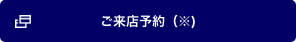 ご来店予約(※)