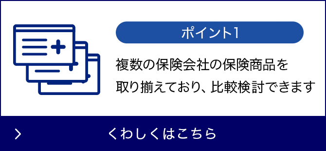 メリット1 複数の保険会社の保険商品を取りそろえており、比較検討できます