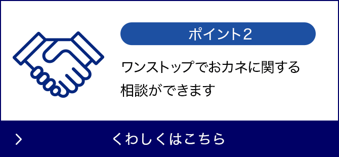 メリット2 ワンストップでおカネに関するご相談ができます