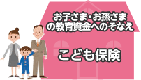 お子さま・お孫さまの教育資金へのそなえ こども保険