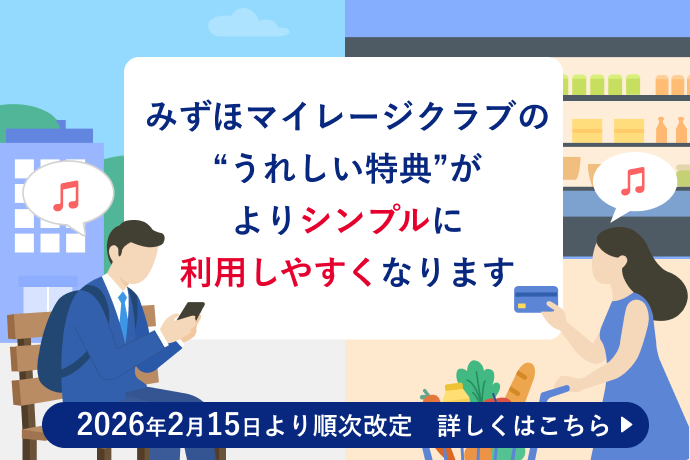 みずほマイレージクラブの”うれしい特典”がよりシンプルに利用しやすくなります 2026年2月15日より順次改定 詳しくはこちら