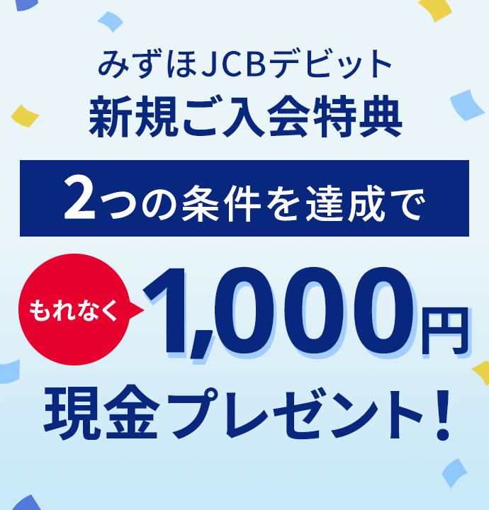 みずほJCBデビット新規ご入会特典 2つの条件を達成でもれなく現金1,000円プレゼント!