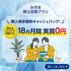 みずほ積立投信プラン 購入時手数料キャッシュバック 異なるファンドで何度でも 18ヵ月間実質0円 詳しくはこちら